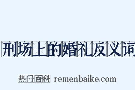 刑场上的婚礼反义词是什么意思的图片